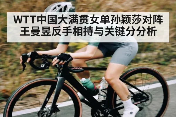 WTT中国大满贯女单孙颖莎对阵王曼昱反手相持与关键分分析