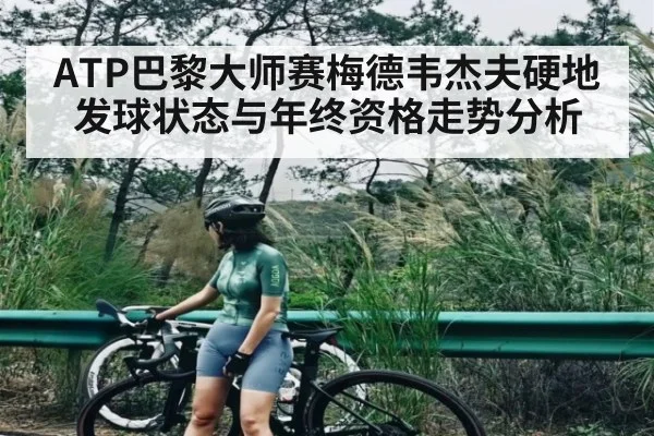 ATP巴黎大师赛梅德韦杰夫硬地发球状态与年终资格走势分析 | c7c7